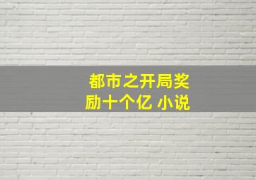 都市之开局奖励十个亿 小说